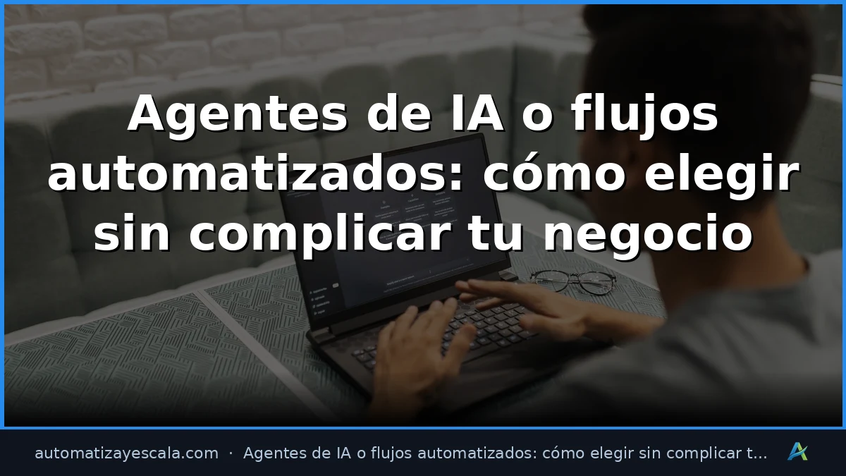 Agentes de IA o flujos automatizados: cómo elegir sin complicar tu negocio