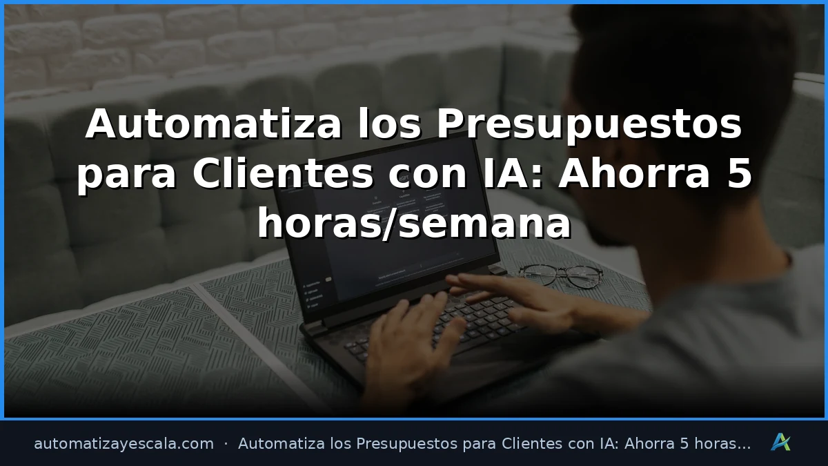 Automatiza los Presupuestos para Clientes con IA: Ahorra 5 horas/semana