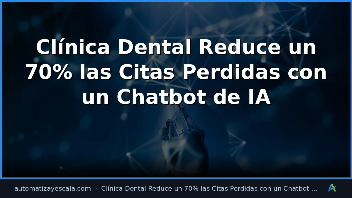 Clínica Dental Reduce un 70% las Citas Perdidas con un Chatbot de IA
