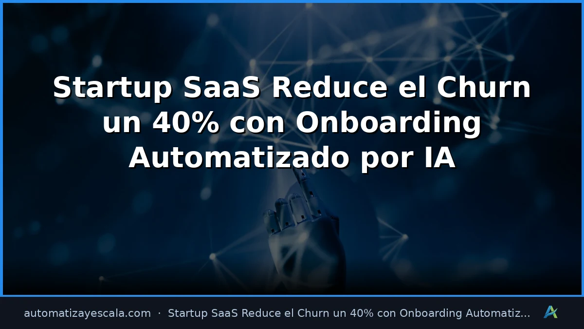Startup SaaS Reduce el Churn un 40% con Onboarding Automatizado por IA