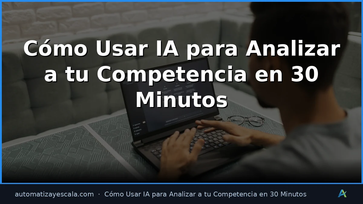 Cómo Usar IA para Analizar a tu Competencia en 30 Minutos