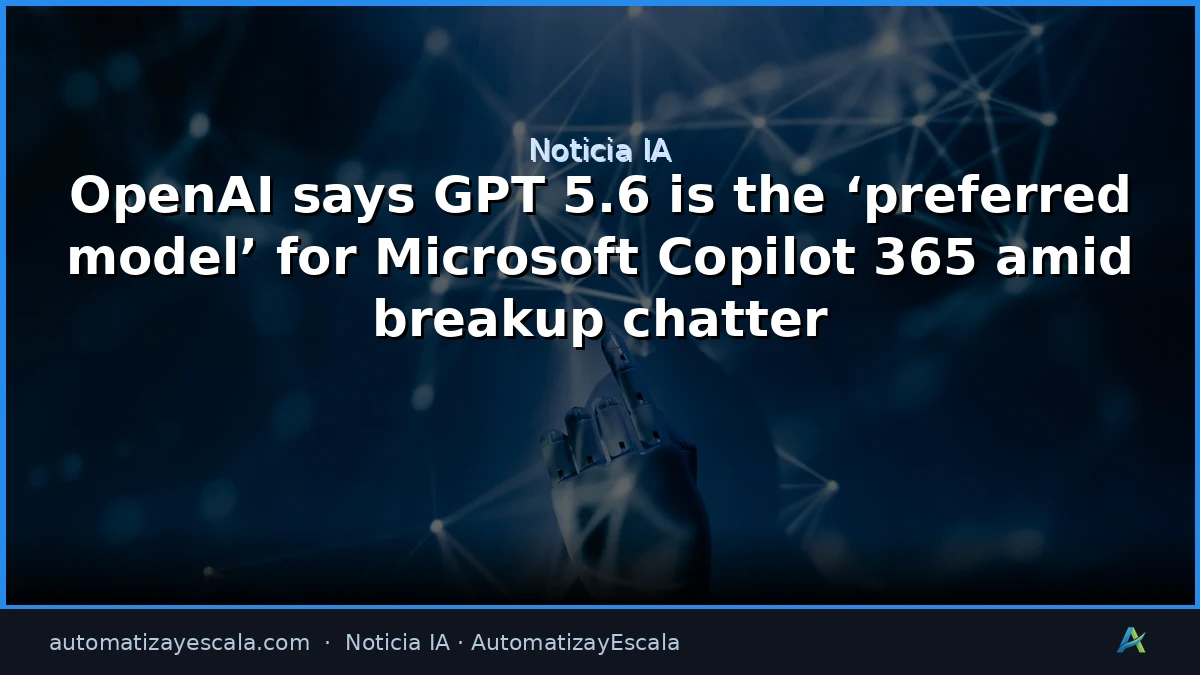 GPT-5.6, el modelo preferido de Copilot 365 (a pesar de los rumores)